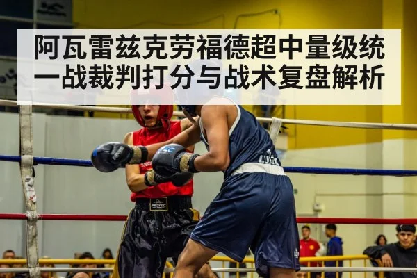 阿瓦雷兹克劳福德超中量级统一战裁判打分与战术复盘解析 | kaiyun