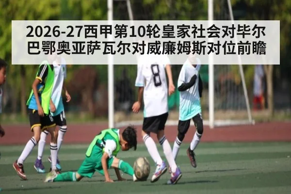 2026-27西甲第10轮皇家社会对毕尔巴鄂奥亚萨瓦尔对威廉姆斯对位前瞻
