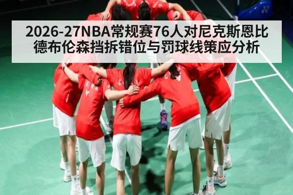 2026-27NBA常规赛76人对尼克斯恩比德布伦森挡拆错位与罚球线策应分析